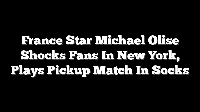 France Star Michael Olise Shocks Fans In New York, Plays Pickup Match In Socks