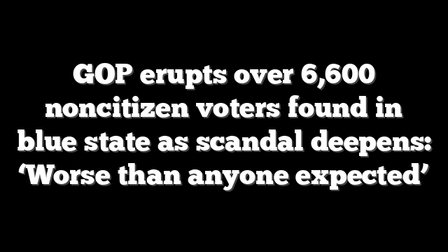 GOP erupts over 6,600 noncitizen voters found in blue state as scandal deepens: ‘Worse than anyone expected’