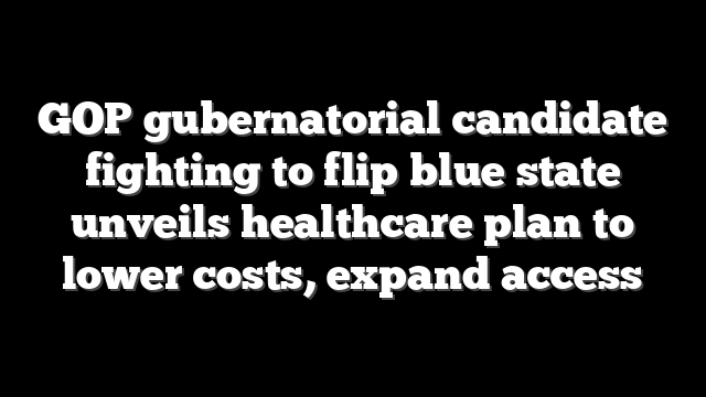 GOP gubernatorial candidate fighting to flip blue state unveils healthcare plan to lower costs, expand access