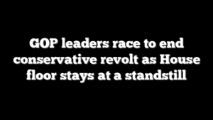 GOP leaders race to end conservative revolt as House floor stays at a standstill