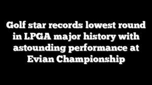 Golf star records lowest round in LPGA major history with astounding performance at Evian Championship