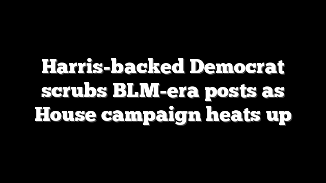 Harris-backed Democrat scrubs BLM-era posts as House campaign heats up