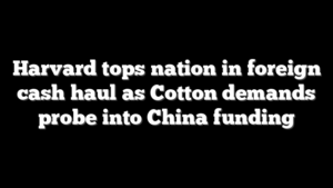 Harvard tops nation in foreign cash haul as Cotton demands probe into China funding
