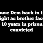 House Dem back in the spotlight as brother faces up to 10 years in prison if convicted