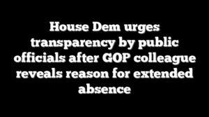 House Dem urges transparency by public officials after GOP colleague reveals reason for extended absence