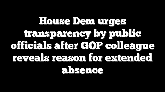 House Dem urges transparency by public officials after GOP colleague reveals reason for extended absence