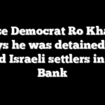 House Democrat Ro Khanna says he was detained by armed Israeli settlers in West Bank