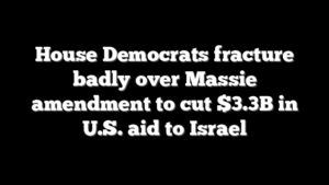 House Democrats fracture badly over Massie amendment to cut $3.3B in U.S. aid to Israel