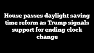 House passes daylight saving time reform as Trump signals support for ending clock change