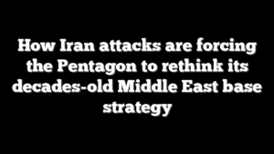 How Iran attacks are forcing the Pentagon to rethink its decades-old Middle East base strategy