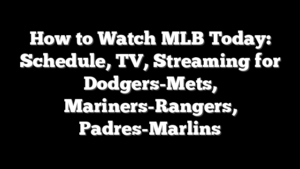 How to Watch MLB Today: Schedule, TV, Streaming for Dodgers-Mets, Mariners-Rangers, Padres-Marlins
