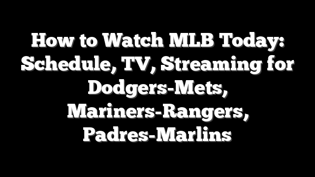 How to Watch MLB Today: Schedule, TV, Streaming for Dodgers-Mets, Mariners-Rangers, Padres-Marlins