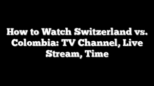 How to Watch Switzerland vs. Colombia: TV Channel, Live Stream, Time