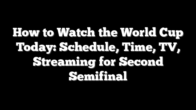 How to Watch the World Cup Today: Schedule, Time, TV, Streaming for Second Semifinal