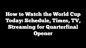 How to Watch the World Cup Today: Schedule, Times, TV, Streaming for Quarterfinal Opener
