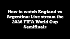 How to watch England vs Argentina: Live stream the 2026 FIFA World Cup Semifinals