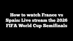 How to watch France vs Spain: Live stream the 2026 FIFA World Cup Semifinals