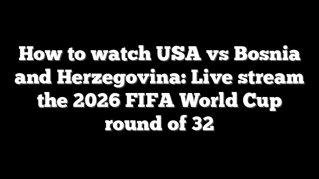 How to watch USA vs Bosnia and Herzegovina: Live stream the 2026 FIFA World Cup round of 32