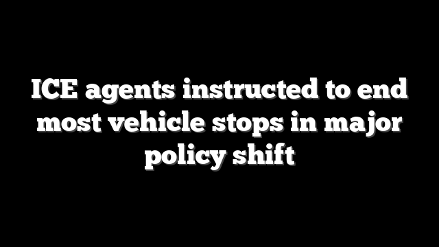 ICE agents instructed to end most vehicle stops in major policy shift