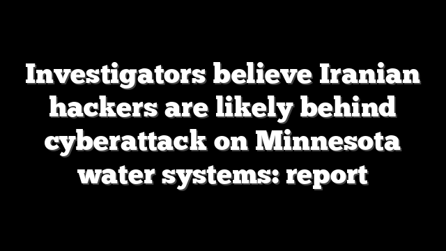 Investigators believe Iranian hackers are likely behind cyberattack on Minnesota water systems: report