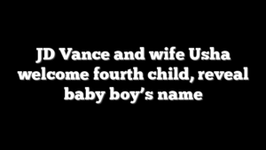 JD Vance and wife Usha welcome fourth child, reveal baby boy’s name