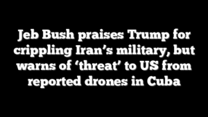 Jeb Bush praises Trump for crippling Iran’s military, but warns of ‘threat’ to US from reported drones in Cuba