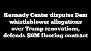 Kennedy Center disputes Dem whistleblower allegations over Trump renovations, defends $8M flooring contract