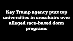 Key Trump agency puts top universities in crosshairs over alleged race-based dorm programs