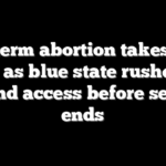 Late-term abortion takes front seat as blue state rushes to expand access before session ends