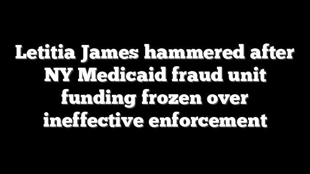 Letitia James hammered after NY Medicaid fraud unit funding frozen over ineffective enforcement