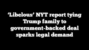 ‘Libelous’ NYT report tying Trump family to government-backed deal sparks legal demand