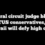 Liberal circuit judge blasts SCOTUS conservatives, says Hawaii will defy high court