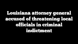 Louisiana attorney general accused of threatening local officials in criminal indictment