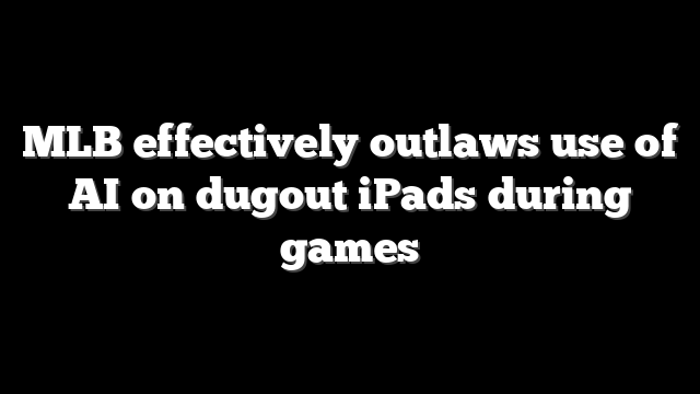 MLB effectively outlaws use of AI on dugout iPads during games