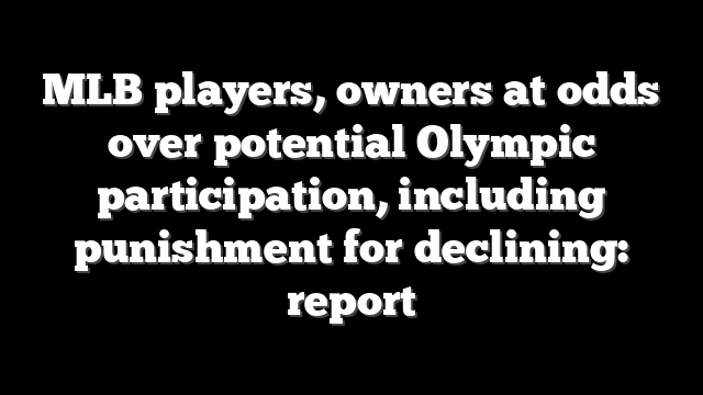 MLB players, owners at odds over potential Olympic participation, including punishment for declining: report