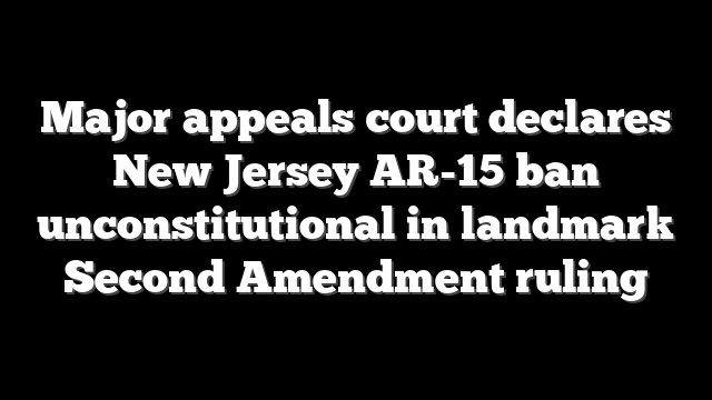 Major appeals court declares New Jersey AR-15 ban unconstitutional in landmark Second Amendment ruling