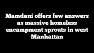 Mamdani offers few answers as massive homeless encampment sprouts in west Manhattan