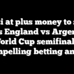 Messi at plus money to score gives England vs Argentina World Cup semifinal a compelling betting angle