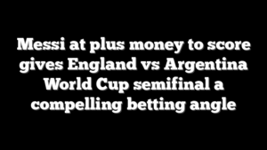 Messi at plus money to score gives England vs Argentina World Cup semifinal a compelling betting angle