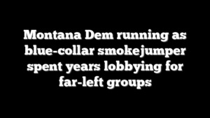 Montana Dem running as blue-collar smokejumper spent years lobbying for far-left groups