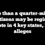 More than a quarter-million noncitizens may be registered to vote in 4 key states, DHS alleges