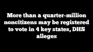 More than a quarter-million noncitizens may be registered to vote in 4 key states, DHS alleges