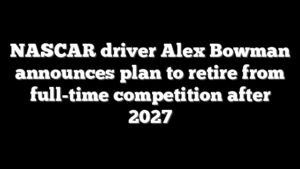 NASCAR driver Alex Bowman announces plan to retire from full-time competition after 2027