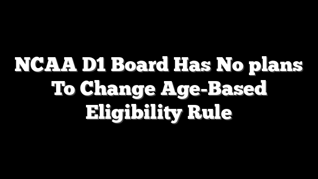 NCAA D1 Board Has No plans To Change Age-Based Eligibility Rule