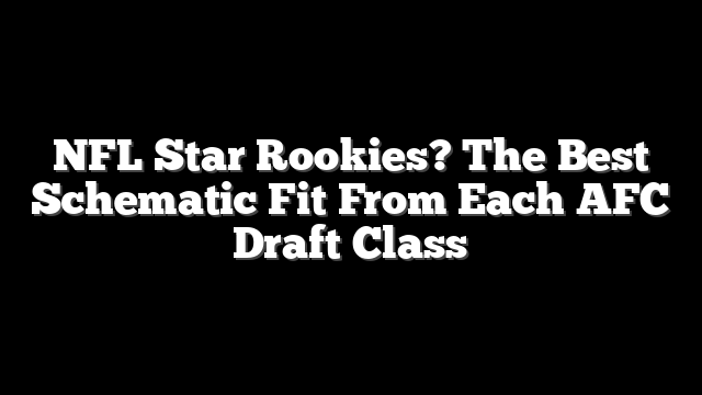 NFL Star Rookies? The Best Schematic Fit From Each AFC Draft Class