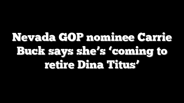 Nevada GOP nominee Carrie Buck says she’s ‘coming to retire Dina Titus’