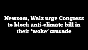 Newsom, Walz urge Congress to block anti-climate bill in their ‘woke’ crusade