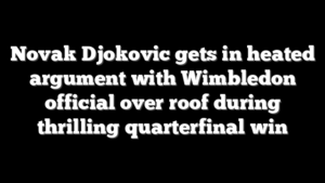 Novak Djokovic gets in heated argument with Wimbledon official over roof during thrilling quarterfinal win