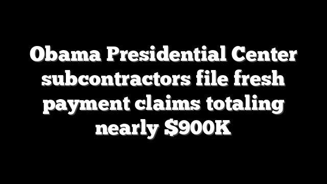 Obama Presidential Center subcontractors file fresh payment claims totaling nearly $900K