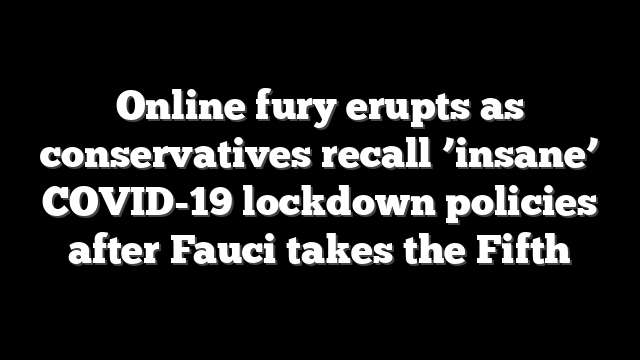 Online fury erupts as conservatives recall ’insane’ COVID-19 lockdown policies after Fauci takes the Fifth